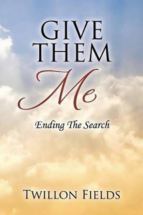 Give Them Me: Ending The Search by Twillon Fields 9781478758020