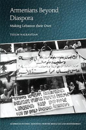 Armenians Beyond Diaspora: Making Lebanon Their Own by Tsolin Nalbantian