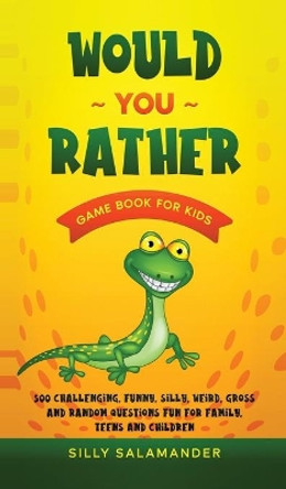 Would You Rather Game Book for Kids: 500 Challenging, Funny, Silly, Weird, Gross and Random Questions Fun for Family, Teens and Children by Silly Salamander 9781989777572