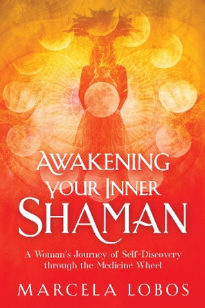 Awakening Your Inner Shaman: One Woman's Hero's Quest by Marcela Lobos 9781401960322