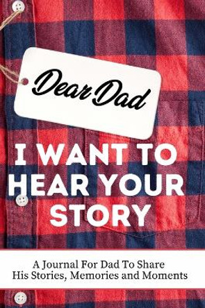 Dear Dad. I Want To Hear Your Story: A Guided Memory Journal to Share The Stories, Memories and Moments That Have Shaped Dad's Life - 7 x 10 inch by The Life Graduate Publishing Group 9781922485229