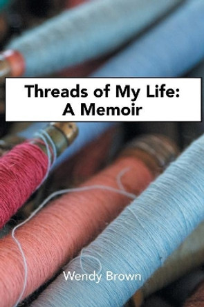 Threads of My Life: A Memoir by Wendy Brown 9781984500908