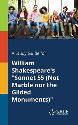 A Study Guide for William Shakespeare's Sonnet 55 (Not Marble Nor the Gilded Monuments) by Cengage Learning Gale 9781375388474