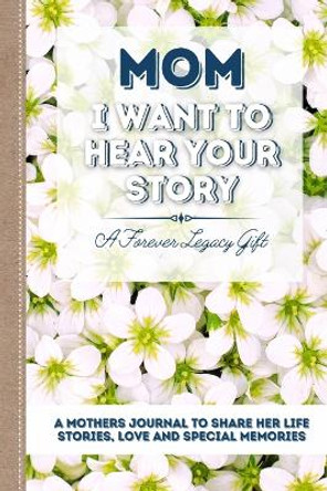 Mom, I Want To Hear Your Story: A Mother's Journal To Share Her Life, Stories, Love And Special Memories by The Life Graduate Publishing Group 9781922453013