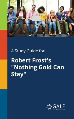 A Study Guide for Robert Frost's Nothing Gold Can Stay by Cengage Learning Gale 9781375385367