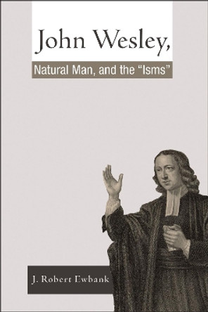 John Wesley, Natural Man, and the 'Isms' by J Robert Ewbank 9781498253390