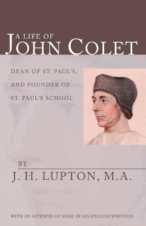A Life of John Colet: With an Appendix of Some of His English Writings by J H Lupton 9781592444939