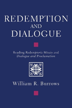 Redemption and Dialogue: Reading Redemptoris Missio and Dialogue and Proclamation by William R Burrows 9781608991167