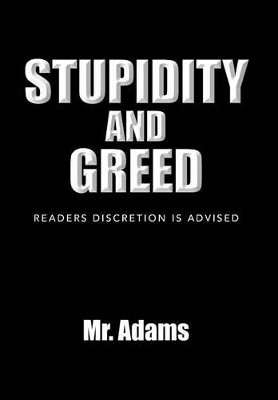 Stupidity and Greed: Readers Discretion Is Advised by MR Adams 9781483695587
