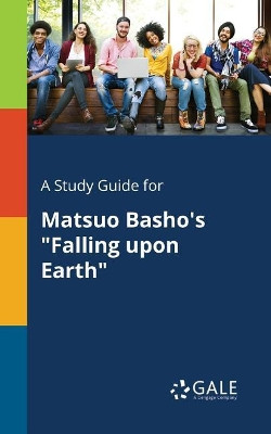 A Study Guide for Matsuo Basho's Falling Upon Earth by Cengage Learning Gale 9781375379786