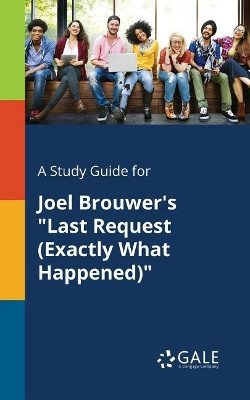 A Study Guide for Joel Brouwer's Last Request (Exactly What Happened) by Cengage Learning Gale 9781375383226