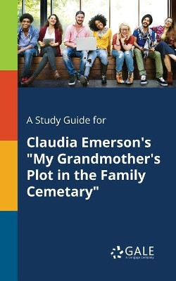 A Study Guide for Claudia Emerson's My Grandmother's Plot in the Family Cemetary by Cengage Learning Gale 9781375384889