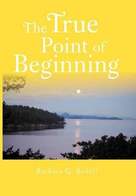 The True Point of Beginning: A Memoir by Barbara G Bedell 9781462897469