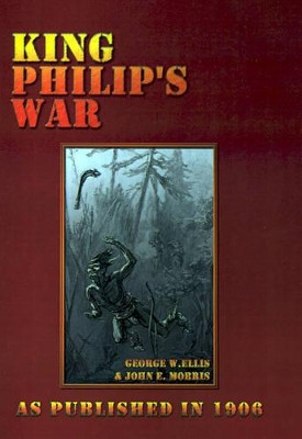 King Philip's War: Based on the Archives and Records of Massachusetts, Plymouth, Rhode Island and Connecticut, and Contemporary Letters a by John E. Morris 9781582184319