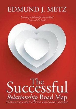The Successful Relationship Road Map: Start Building a More Satisfying and Loving Relationship by Edmund J Metz 9781503569959