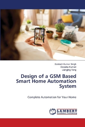 Design of a GSM Based Smart Home Automation System by Santosh Kumar Singh 9786206155454