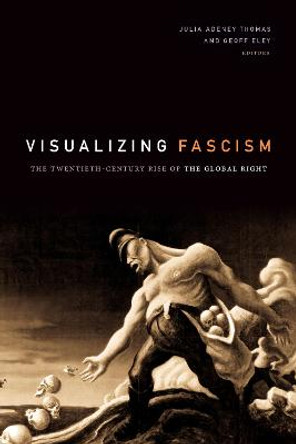 Visualizing Fascism: The Twentieth-Century Rise of the Global Right by Julia Adeney Thomas