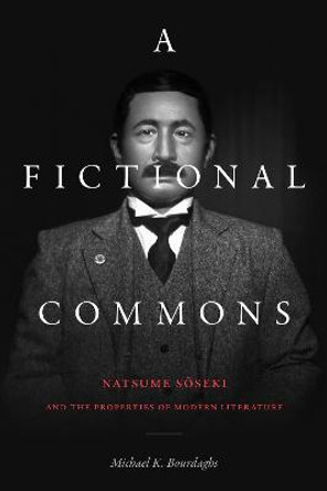 A Fictional Commons: Natsume Soseki and the Properties of Modern Literature by Michael K. Bourdaghs