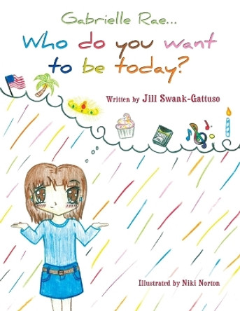 Gabrielle Rae...: Who Do You Want to be Today? by Jill Swank-Gattuso 9781468541014