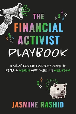 The Financial Activist Playbook: 8 Strategies for Everyday People to Reclaim Wealth and Collective Well-Being Jasmine Rashid 9781523006366