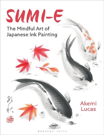 Sumi-e: The Mindful Art of Japanese Ink Painting Akemi Lucas 9781789941630