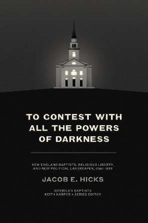 To Contest with All the Powers of Darkness: New England Baptists, Religious Liberty, and New Political Landscapes, 1740-1833 Jacob E. Hicks 9781621908289 To Contest with All the Powers of Darkness: New England Baptists, Religious Liberty, and New Political Landscapes, 1740-1833 Jacob E. Hicks 9781621908289