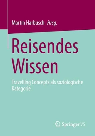 Reisendes Wissen: Travelling Concepts als soziologische Kategorie Martin Harbusch 9783658452285