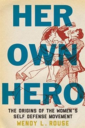 Her Own Hero: The Origins of the Women's Self-Defense Movement by Wendy L. Rouse