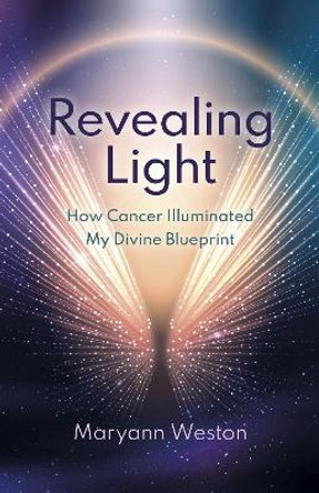 Revealing Light: How Cancer Illuminated My Divine Blueprint Maryann Weston 9781803417301