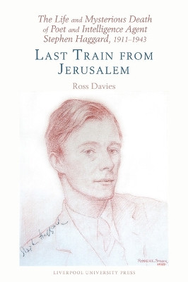 The Life and Mysterious Death of Poet and Intelligence Agent Stephen Haggard, 1911–1943: Last Train from Jerusalem Ross Davies 9781835537138