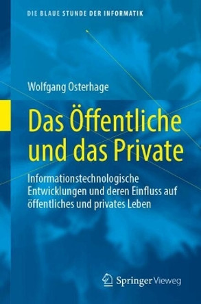 Das Öffentliche und das Private: Informationstechnologische Entwicklungen und deren Einfluss auf öffentliches und privates Leben Wolfgang Osterhage 9783658452933