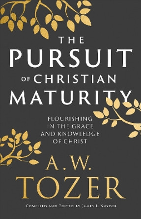 The Pursuit of Christian Maturity: Flourishing in the Grace and Knowledge of Christ A.W. Tozer 9780764240300