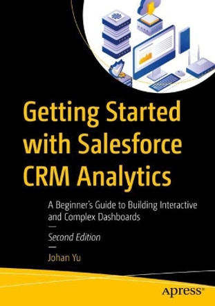 Getting Started with Salesforce CRM Analytics: A Beginner’s Guide to Building Interactive and Complex Dashboards Johan Yu 9798868804786