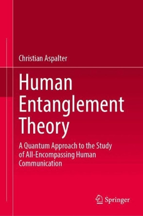 Human Entanglement Theory: A Quantum Approach to the Study of All-Encompassing Human Communication Christian Aspalter 9789819751600