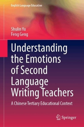 Understanding the Emotions of Second Language Writing Teachers: A Chinese Tertiary Educational Context Shulin Yu 9789819744831