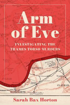 Arm of Eve: Investigating the Thames Torso Killer Sarah Bax Horton 9781803997483