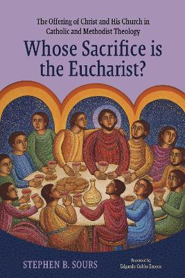 Whose Sacrifice is the Eucharist?: The Offering of Christ and His Church in Catholic and Methodist Theology Stephen B. Sours 9780813238081