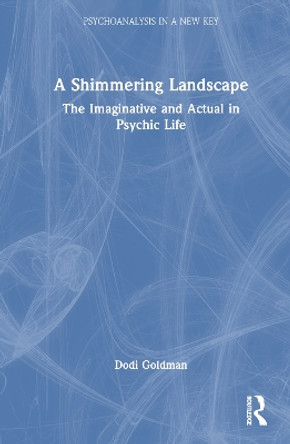 A Shimmering Landscape: The Imaginative and Actual in Psychic Life Dodi Goldman 9781032889900 A Shimmering Landscape: The Imaginative and Actual in Psychic Life Dodi Goldman 9781032889900