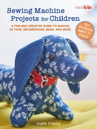 Sewing Machine Projects for Children: For Children Aged 7+ Years - a Fun and Creative Guide to Making 30 Toys, Decorations, Bags, and More Angela Pressley 9781800654082