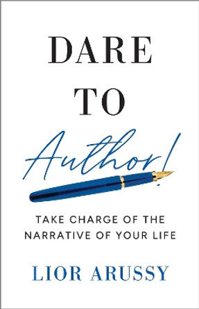 Dare to Author! : Take Charge of the Narrative of Your Life  Lior Arussy 9798886452501