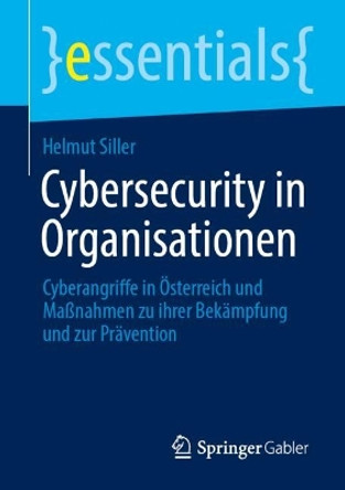 Cybersecurity in Organisationen: Cyberangriffe in Österreich und Maßnahmen zu ihrer Bekämpfung und zur Prävention Helmut Siller 9783658454616