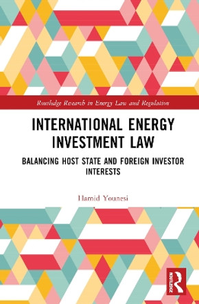 International Energy Investment Law: Balancing Host State and Foreign Investor Interests Hamid Younesi 9781032854540