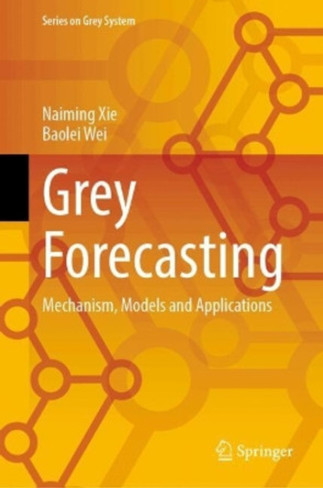 Grey Forecasting: Mechanism, Models and Applications Naiming Xie 9789819753222