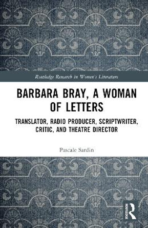Barbara Bray, A Woman of Letters: Translator, Radio Producer, Scriptwriter, Critic, and Theatre Director Pascale Sardin 9781032814278