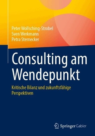 Consulting am Wendepunkt: Kritische Bilanz und zukunftsfähige Perspektiven Peter Wollsching-Strobel 9783658454272