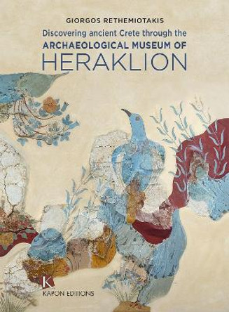 Discovering Ancient Crete through the Archaeological Museum of Heraklion George Rethemiotakis 9786182180464