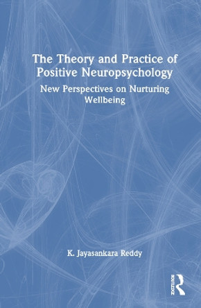 The Theory and Practice of Positive Neuropsychology: New Perspectives on Nurturing Wellbeing K. Jayasankara Reddy 9781032762654