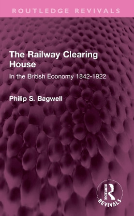 The Railway Clearing House: In the British Economy 1842-1922 Philip S. Bagwell 9781032410746