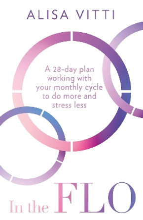 In the FLO: A 28-day plan working with your monthly cycle to do more and stress less Alisa Vitti 9780008453640