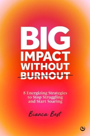 Big Impact Without Burnout: 8 Energizing Strategies to Stop Struggling and Start Soaring Bianca Best 9781786789266